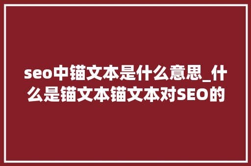 seo中锚文本是什么意思_什么是锚文本锚文本对SEO的重要性 seo中锚文本是什么意思_什么是锚文本锚文本对SEO的重要性 神马SEO