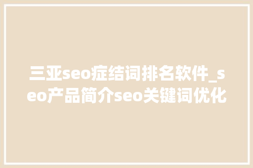 三亚seo症结词排名软件_seo产品简介seo关键词优化系统 三亚seo症结词排名软件_seo产品简介seo关键词优化系统 百度SEO