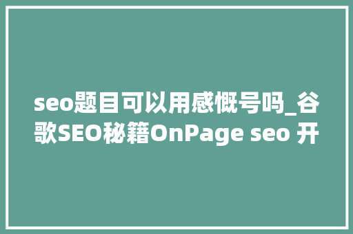 seo题目可以用感慨号吗_谷歌SEO秘籍OnPage seo 开启网站打破之门 seo题目可以用感慨号吗_谷歌SEO秘籍OnPage seo 开启网站打破之门 百度SEO