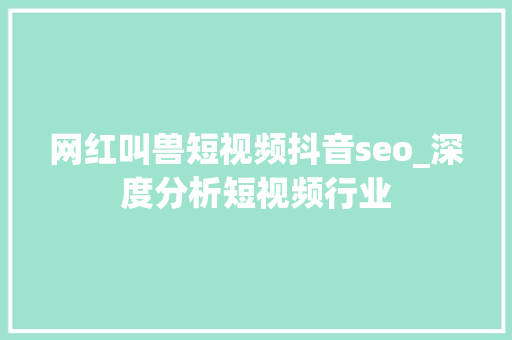 网红叫兽短视频抖音seo_深度分析短视频行业 网红叫兽短视频抖音seo_深度分析短视频行业 网站建设公司