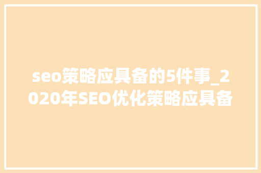 seo策略应具备的5件事_2020年SEO优化策略应具备的5件事 seo策略应具备的5件事_2020年SEO优化策略应具备的5件事 网站建设公司