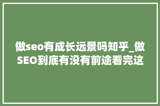 做seo有成长远景吗知乎_做SEO到底有没有前途看完这篇文章你就明白了 做seo有成长远景吗知乎_做SEO到底有没有前途看完这篇文章你就明白了 必应SEO