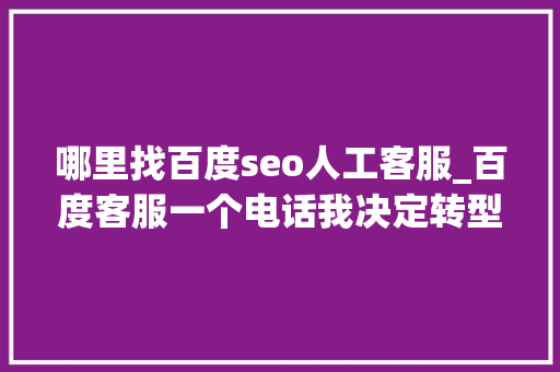 哪里找百度seo人工客服_百度客服一个电话我决定转型 哪里找百度seo人工客服_百度客服一个电话我决定转型 搜狗SEO