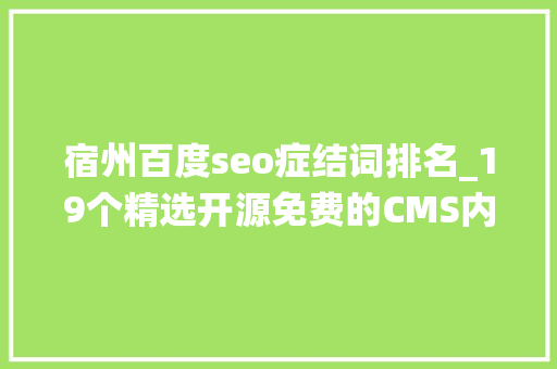 宿州百度seo症结词排名_19个精选开源免费的CMS内容治理系统接私活创业拿去改改 宿州百度seo症结词排名_19个精选开源免费的CMS内容治理系统接私活创业拿去改改 百度SEO