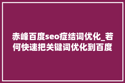 赤峰百度seo症结词优化_若何快速把关键词优化到百度首页并且稳定排名呢 赤峰百度seo症结词优化_若何快速把关键词优化到百度首页并且稳定排名呢 搜狗SEO