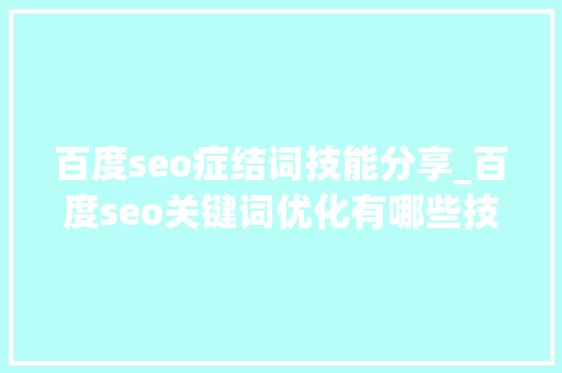 百度seo症结词技能分享_百度seo关键词优化有哪些技巧和方法 百度seo症结词技能分享_百度seo关键词优化有哪些技巧和方法 必应SEO