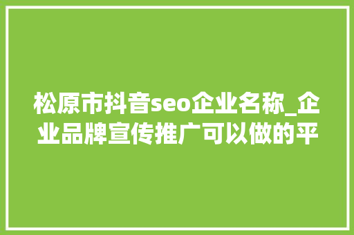 松原市抖音seo企业名称_企业品牌宣传推广可以做的平台分享若何资助企业有效品牌宣传 松原市抖音seo企业名称_企业品牌宣传推广可以做的平台分享若何资助企业有效品牌宣传 网站建设公司