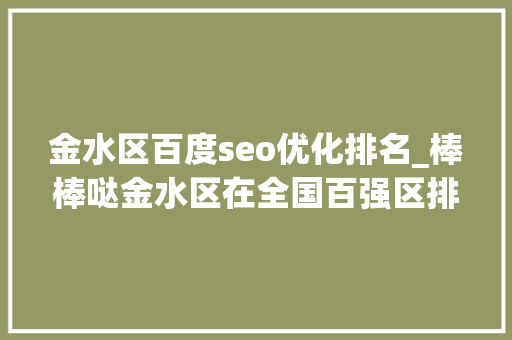 金水区百度seo优化排名_棒棒哒金水区在全国百强区排名上升4位河南日报今天一版刊发专题报道 金水区百度seo优化排名_棒棒哒金水区在全国百强区排名上升4位河南日报今天一版刊发专题报道 网站建设公司