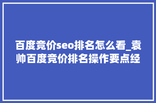 百度竞价seo排名怎么看_袁帅百度竞价排名操作要点经验总结 百度竞价seo排名怎么看_袁帅百度竞价排名操作要点经验总结 搜狗SEO
