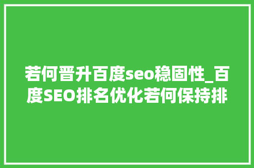 若何晋升百度seo稳固性_百度SEO排名优化若何保持排名稳定性 若何晋升百度seo稳固性_百度SEO排名优化若何保持排名稳定性 SEO关键词