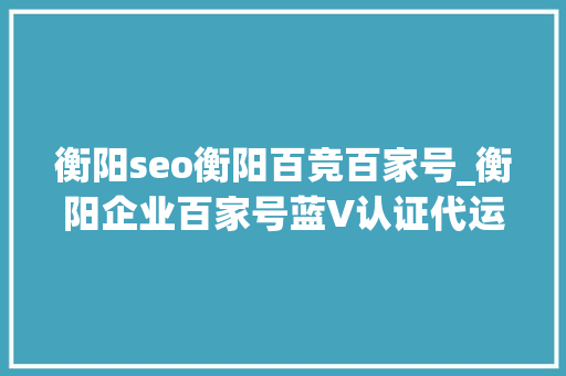 衡阳seo衡阳百竞百家号_衡阳企业百家号蓝V认证代运营 衡阳seo衡阳百竞百家号_衡阳企业百家号蓝V认证代运营 百度SEO