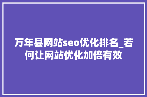 万年县网站seo优化排名_若何让网站优化加倍有效 万年县网站seo优化排名_若何让网站优化加倍有效 神马SEO