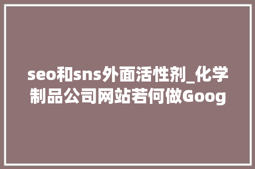 seo和sns外面活性剂_化学制品公司网站若何做Google谷歌SEO优化关键字排名 seo和sns外面活性剂_化学制品公司网站若何做Google谷歌SEO优化关键字排名 搜狗SEO