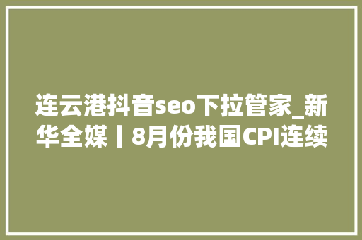 连云港抖音seo下拉管家_新华全媒丨8月份我国CPI连续回升 物价保持基本平稳 连云港抖音seo下拉管家_新华全媒丨8月份我国CPI连续回升 物价保持基本平稳 SEO关键词
