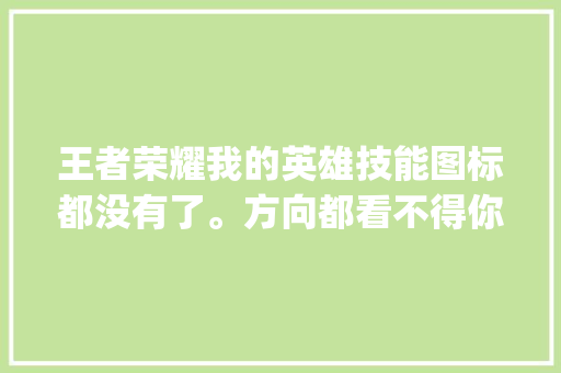 王者荣耀我的英雄技能图标都没有了。方向都看不得你怎么打。怎么用技能，微信区是好的，扣扣就没图标了,为什么自己qq没有手势图标了。 王者荣耀我的英雄技能图标都没有了。方向都看不得你怎么打。怎么用技能，微信区是好的，扣扣就没图标了,为什么自己qq没有手势图标了。 神马SEO