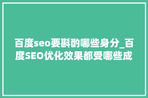 百度seo要斟酌哪些身分_百度SEO优化效果都受哪些成分影响 百度seo要斟酌哪些身分_百度SEO优化效果都受哪些成分影响 SEO关键词