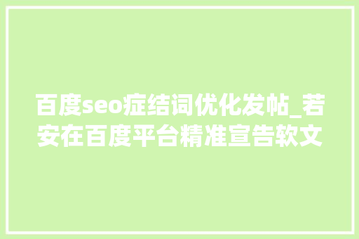 百度seo症结词优化发帖_若安在百度平台精准宣告软文实现高效引流 百度seo症结词优化发帖_若安在百度平台精准宣告软文实现高效引流 SEO关键词