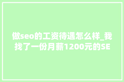 做seo的工资待遇怎么样_我找了一份月薪1200元的SEO推广工作 做seo的工资待遇怎么样_我找了一份月薪1200元的SEO推广工作 网站建设公司