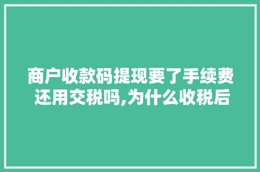商户收款码提现要了手续费 还用交税吗,为什么收税后收费不一样。 商户收款码提现要了手续费 还用交税吗,为什么收税后收费不一样。 SEO关键词