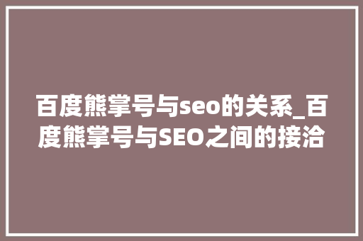 百度熊掌号与seo的关系_百度熊掌号与SEO之间的接洽关系 百度熊掌号与seo的关系_百度熊掌号与SEO之间的接洽关系 必应SEO