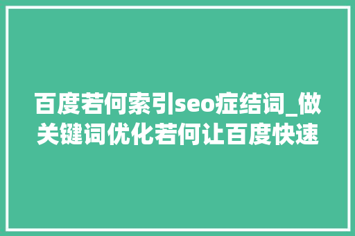 百度若何索引seo症结词_做关键词优化若何让百度快速索引 百度若何索引seo症结词_做关键词优化若何让百度快速索引 SEO关键词