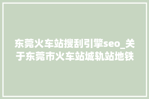 东莞火车站搜刮引擎seo_关于东莞市火车站城轨站地铁站 东莞火车站搜刮引擎seo_关于东莞市火车站城轨站地铁站 搜狗SEO