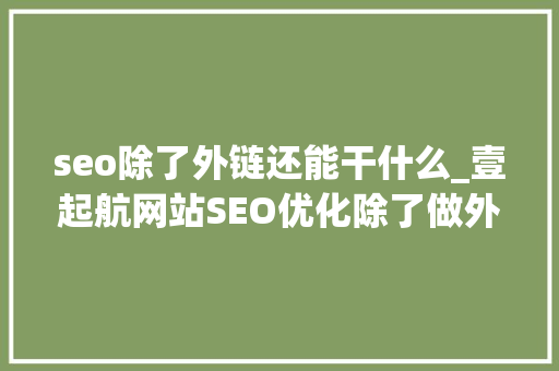 seo除了外链还能干什么_壹起航网站SEO优化除了做外链你还可以做什么 seo除了外链还能干什么_壹起航网站SEO优化除了做外链你还可以做什么 必应SEO