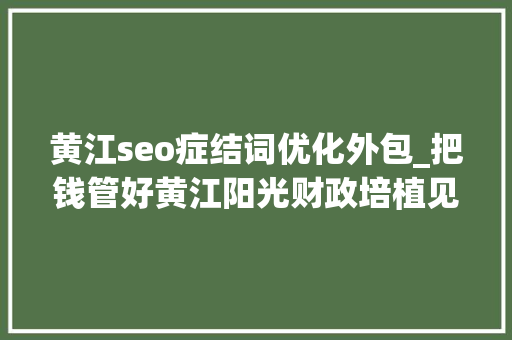 黄江seo症结词优化外包_把钱管好黄江阳光财政培植见实效 黄江seo症结词优化外包_把钱管好黄江阳光财政培植见实效 SEO关键词