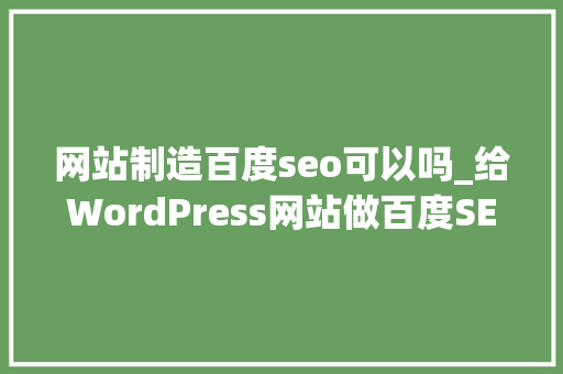 网站制造百度seo可以吗_给WordPress网站做百度SEO优化总结和亲自感想沾染 网站制造百度seo可以吗_给WordPress网站做百度SEO优化总结和亲自感想沾染 SEO关键词