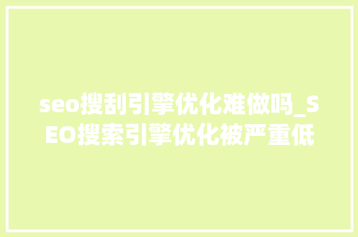 seo搜刮引擎优化难做吗_SEO搜索引擎优化被严重低估收集营销核心技能 seo搜刮引擎优化难做吗_SEO搜索引擎优化被严重低估收集营销核心技能 网站建设公司