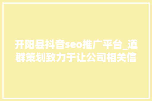 开阳县抖音seo推广平台_道群策划致力于让公司相关信息连接世界 开阳县抖音seo推广平台_道群策划致力于让公司相关信息连接世界 网站建设公司