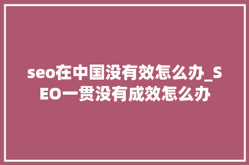 seo在中国没有效怎么办_SEO一贯没有成效怎么办 seo在中国没有效怎么办_SEO一贯没有成效怎么办 必应SEO