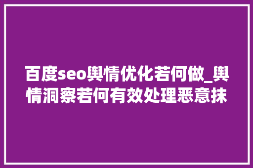百度seo舆情优化若何做_舆情洞察若何有效处理恶意抹黑百度问答带来的负面印象 百度seo舆情优化若何做_舆情洞察若何有效处理恶意抹黑百度问答带来的负面印象 SEO关键词