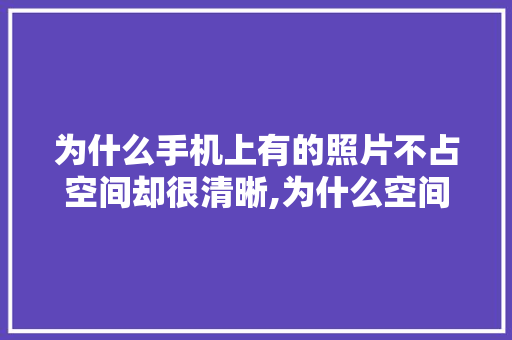为什么手机上有的照片不占空间却很清晰,为什么空间图片那么模糊。 为什么手机上有的照片不占空间却很清晰,为什么空间图片那么模糊。 百度SEO