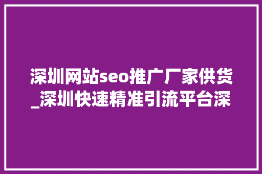 深圳网站seo推广厂家供货_深圳快速精准引流平台深圳引流seo推广排名 深圳网站seo推广厂家供货_深圳快速精准引流平台深圳引流seo推广排名 必应SEO