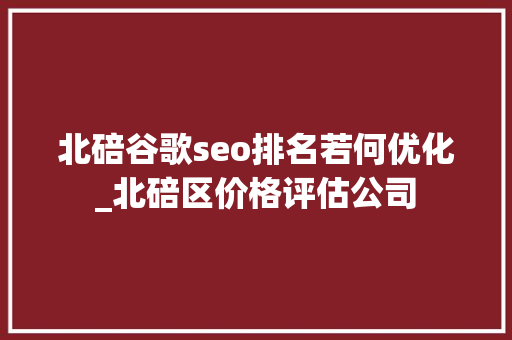 北碚谷歌seo排名若何优化_北碚区价格评估公司 北碚谷歌seo排名若何优化_北碚区价格评估公司 搜狗SEO