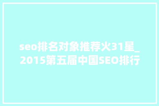 seo排名对象推荐火31星_2015第五届中国SEO排行榜宣告 seo排名对象推荐火31星_2015第五届中国SEO排行榜宣告 必应SEO