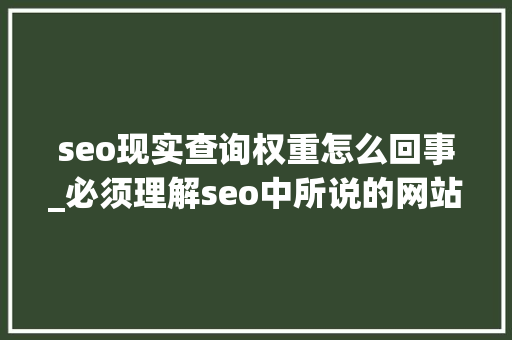 seo现实查询权重怎么回事_必须理解seo中所说的网站权重是什么 seo现实查询权重怎么回事_必须理解seo中所说的网站权重是什么 搜狗SEO