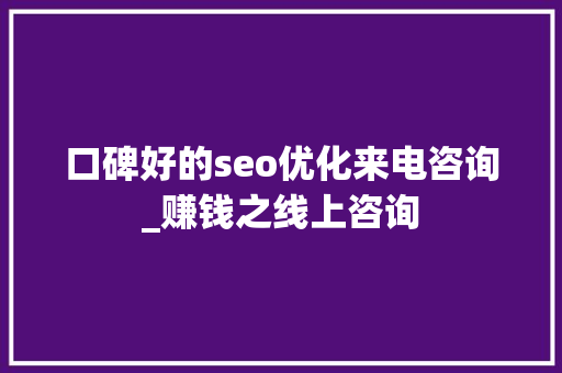 口碑好的seo优化来电咨询_赚钱之线上咨询 口碑好的seo优化来电咨询_赚钱之线上咨询 网站建设公司