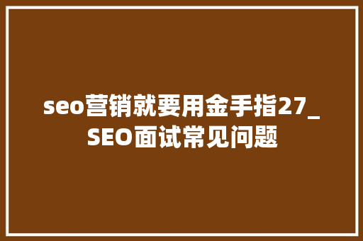 seo营销就要用金手指27_SEO面试常见问题 seo营销就要用金手指27_SEO面试常见问题 SEO关键词