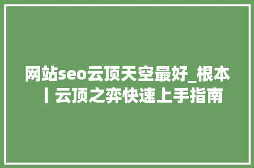 网站seo云顶天空最好_根本丨云顶之弈快速上手指南 搜狗SEO 网站seo云顶天空最好_根本丨云顶之弈快速上手指南 网站seo云顶天空最好_根本丨云顶之弈快速上手指南 搜狗SEO