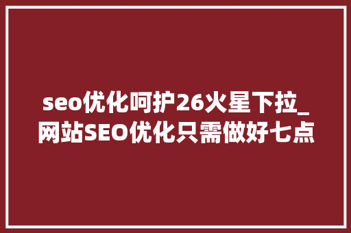 seo优化呵护26火星下拉_网站SEO优化只需做好七点 seo优化呵护26火星下拉_网站SEO优化只需做好七点 百度SEO