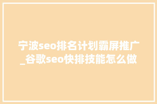 宁波seo排名计划霸屏推广_谷歌seo快排技能怎么做Google排名霸屏推广事理