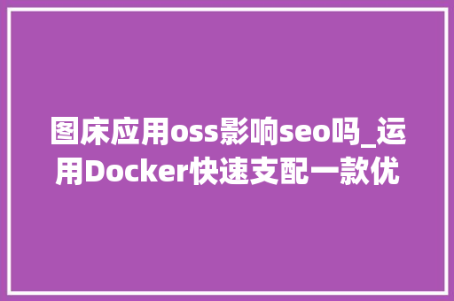图床应用oss影响seo吗_运用Docker快速支配一款优雅的高机能小我博客系统VanBlog 图床应用oss影响seo吗_运用Docker快速支配一款优雅的高机能小我博客系统VanBlog 百度SEO