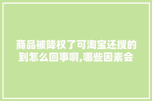 商品被降权了可淘宝还搜的到怎么回事啊,哪些因素会导致搜索降权。 神马SEO 商品被降权了可淘宝还搜的到怎么回事啊,哪些因素会导致搜索降权。 商品被降权了可淘宝还搜的到怎么回事啊,哪些因素会导致搜索降权。 神马SEO