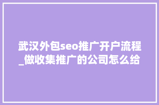 武汉外包seo推广开户流程_做收集推广的公司怎么给自己推广 武汉外包seo推广开户流程_做收集推广的公司怎么给自己推广 SEO关键词