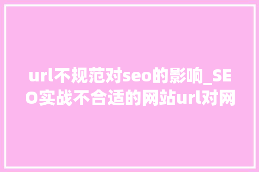 url不规范对seo的影响_SEO实战不合适的网站url对网站的优化有什么损害 url不规范对seo的影响_SEO实战不合适的网站url对网站的优化有什么损害 百度SEO