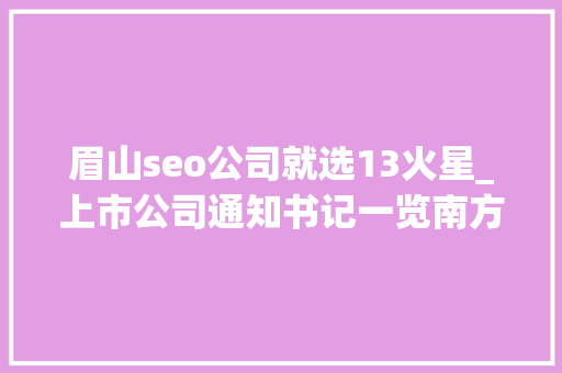 眉山seo公司就选13火星_上市公司通知书记一览南方航空拟定增募资超百亿元购买飞机及补血 眉山seo公司就选13火星_上市公司通知书记一览南方航空拟定增募资超百亿元购买飞机及补血 神马SEO