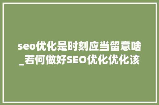 seo优化是时刻应当留意啥_若何做好SEO优化优化该留心哪些问题 seo优化是时刻应当留意啥_若何做好SEO优化优化该留心哪些问题 百度SEO