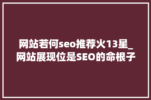 网站若何seo推荐火13星_网站展现位是SEO的命根子 想要获取排名推荐也是有窍门与方法 网站若何seo推荐火13星_网站展现位是SEO的命根子 想要获取排名推荐也是有窍门与方法 网站建设公司